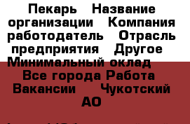 Пекарь › Название организации ­ Компания-работодатель › Отрасль предприятия ­ Другое › Минимальный оклад ­ 1 - Все города Работа » Вакансии   . Чукотский АО